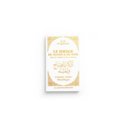 LE DHIKR DU MATIN ET DU SOIR TIRÉ DU CORAN ET DE LA SUNNA - SA‘ÎD AL-QAHTÂNÎ - EDITIONS AL-HADITH