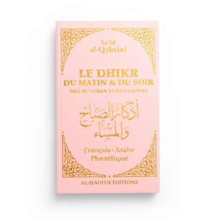 LE DHIKR DU MATIN ET DU SOIR TIRÉ DU CORAN ET DE LA SUNNA - SA‘ÎD AL-QAHTÂNÎ - EDITIONS AL-HADITH