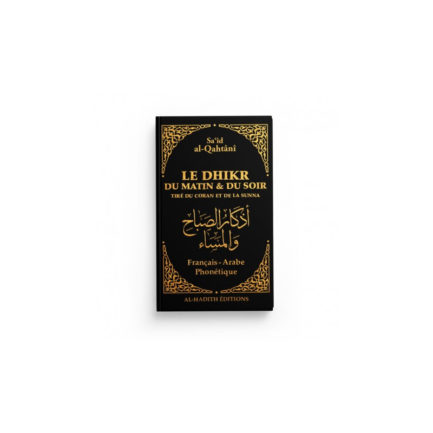 LE DHIKR DU MATIN ET DU SOIR TIRÉ DU CORAN ET DE LA SUNNA - SA‘ÎD AL-QAHTÂNÎ - EDITIONS AL-HADITH